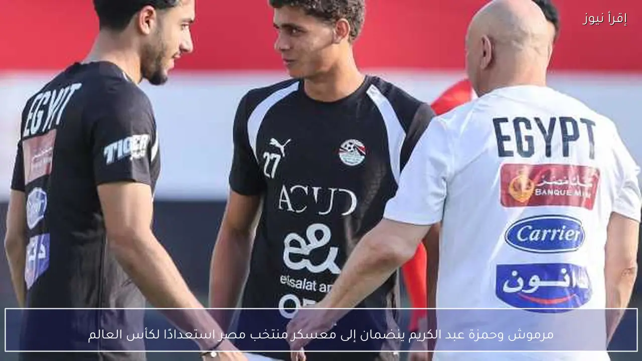 مرموش وحمزة عبد الكريم ينضمان إلى معسكر منتخب مصر استعدادًا لكأس العالم