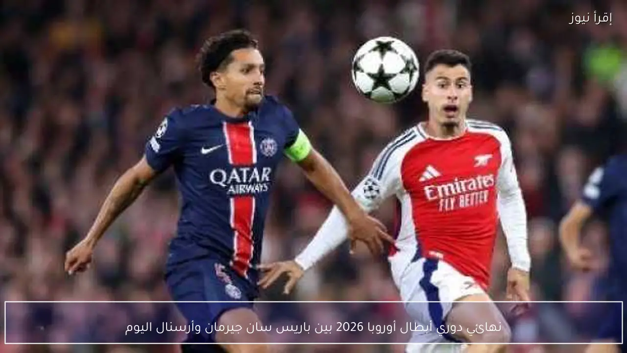 نهائي دوري أبطال أوروبا 2026 بين باريس سان جيرمان وأرسنال اليوم