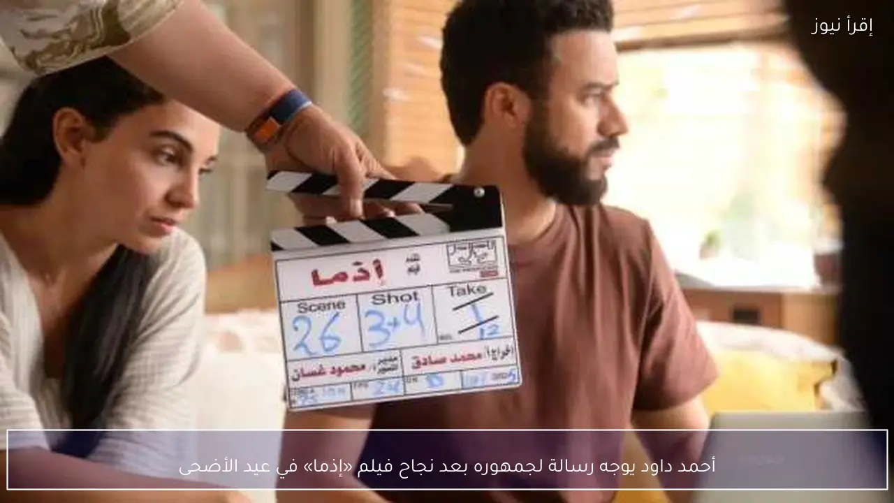 أحمد داود يوجه رسالة لجمهوره بعد نجاح فيلم «إذما» في عيد الأضحى