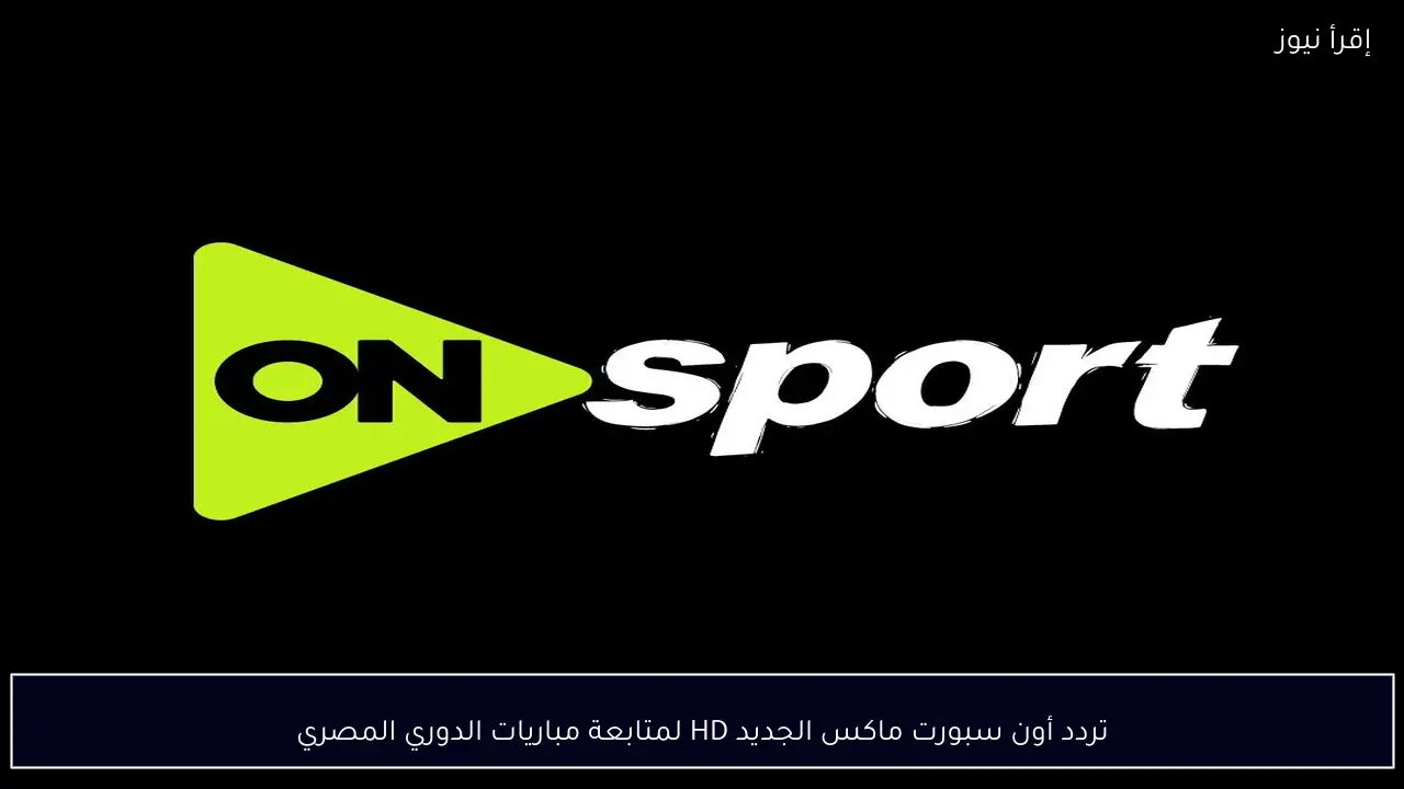 ضبط تردد أون سبورت ماكس الجديد HD لمتابعة مباريات الدوري المصري
