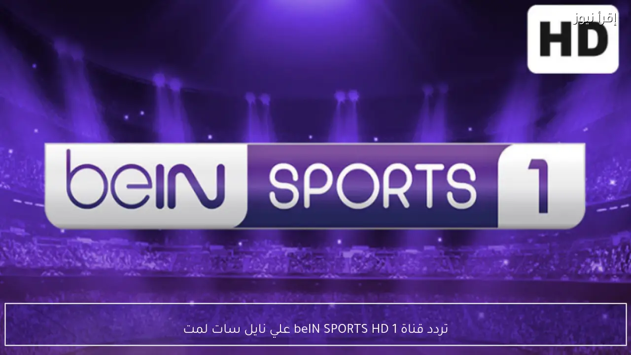 تردد قناة beIN SPORTS HD 1 علي نايل سات لمتابعة دوري ابطال اوربا