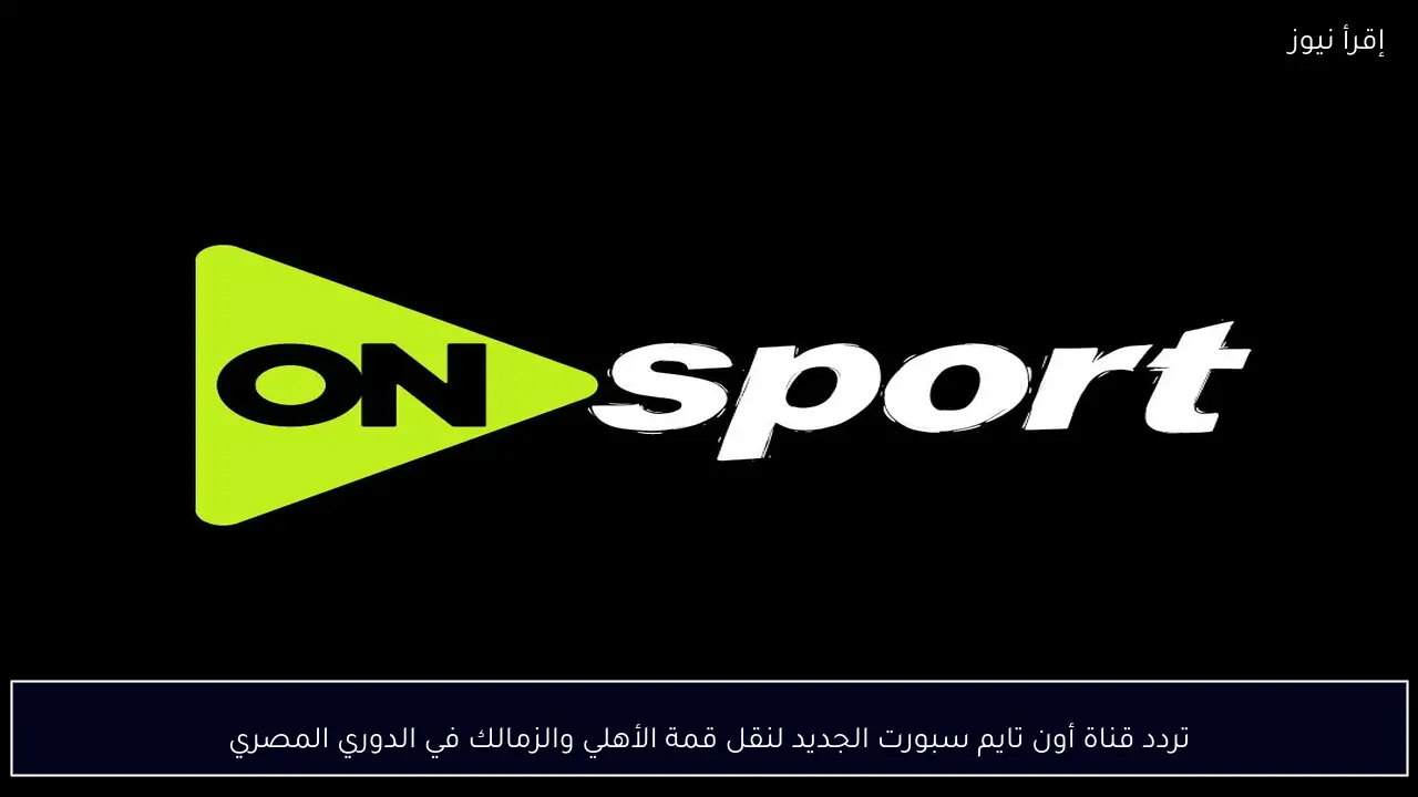 تردد قناة أون تايم سبورت الجديد لنقل قمة الأهلي والزمالك في الدوري المصري