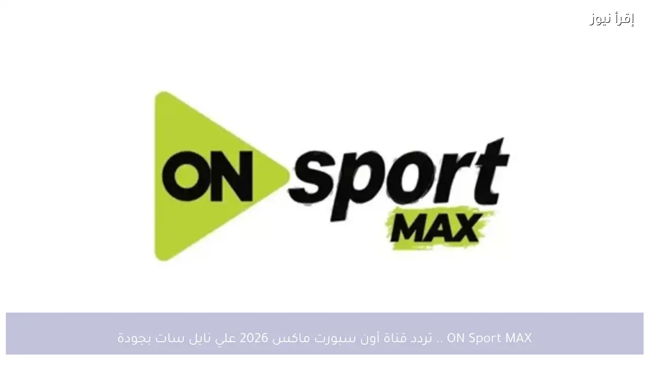 ON Sport MAX .. تردد قناة أون سبورت ماكس 2026 علي نايل سات بجودة HD