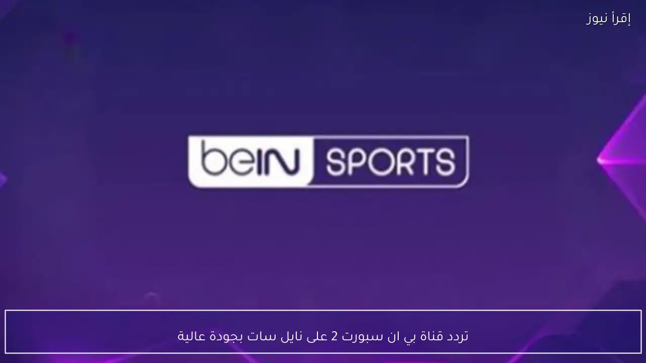 تردد قناة بي ان سبورت 2 على نايل سات بجودة عالية