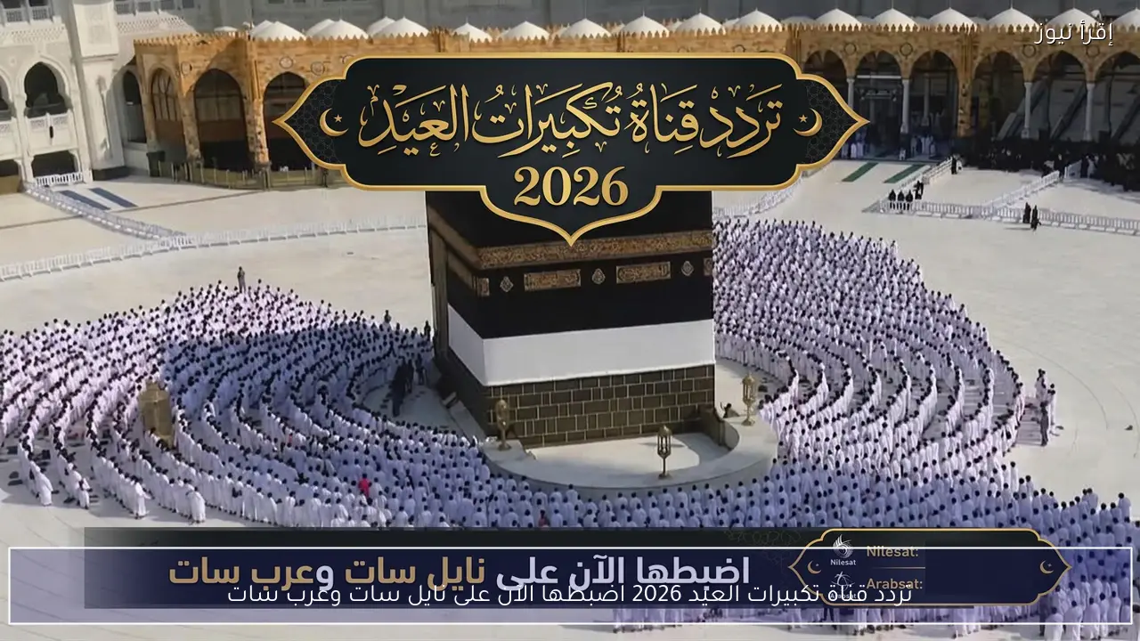 تردد قناة تكبيرات العيد 2026 اضبطها الآن على نايل سات وعرب سات