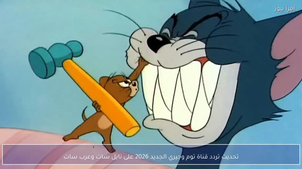 تحديث تردد قناة توم وجيري الجديد 2026 على نايل سات وعرب سات