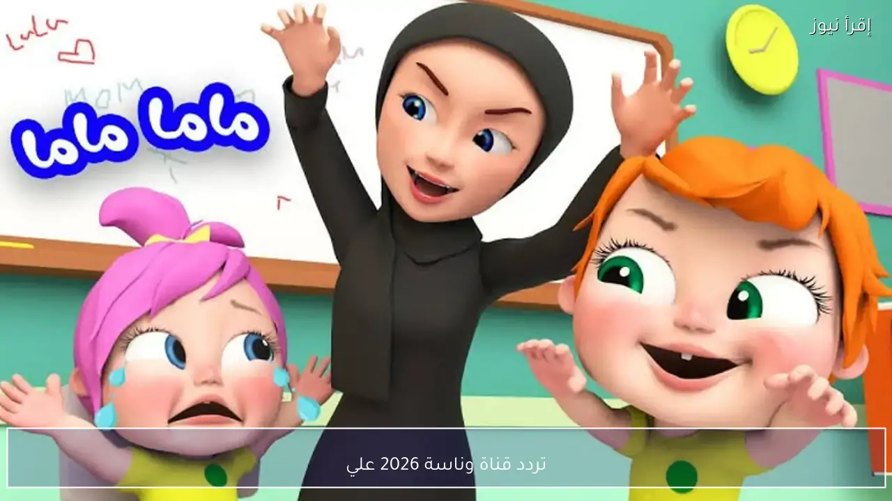 تردد قناة وناسة 2026 علي نايل سات وعرب سات لمتابعة أفضل أغاني الأطفال