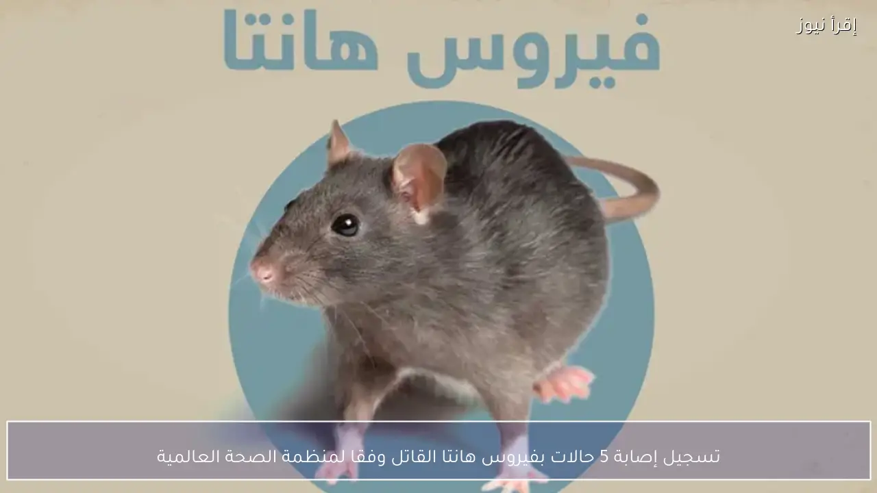 تسجيل إصابة 5 حالات بفيروس هانتا القاتل وفقا لمنظمة الصحة العالمية