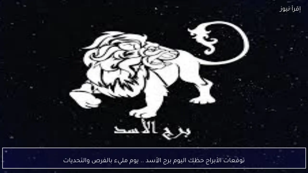 توقعات الأبراج حظك اليوم برج الأسد .. يوم مليء بالفرص والتحديات