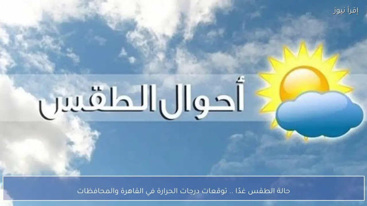 حالة الطقس غدًا .. توقعات درجات الحرارة في القاهرة والمحافظات