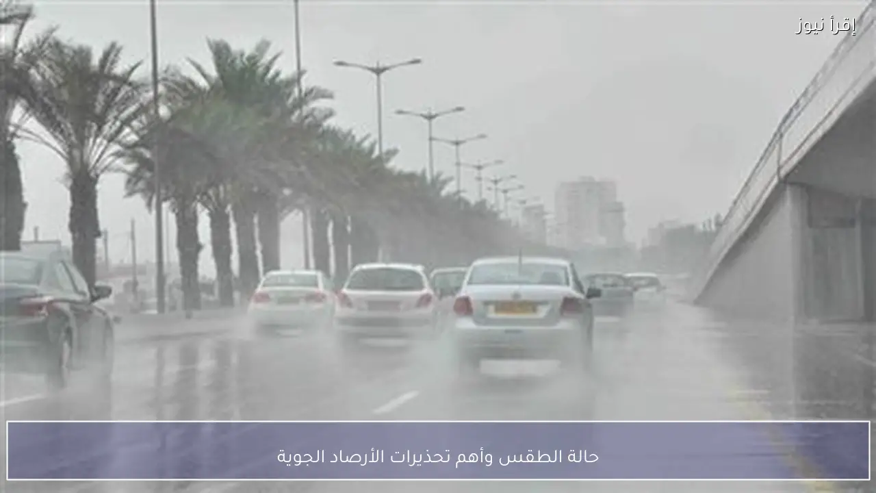 حالة الطقس وأهم تحذيرات الأرصاد الجوية