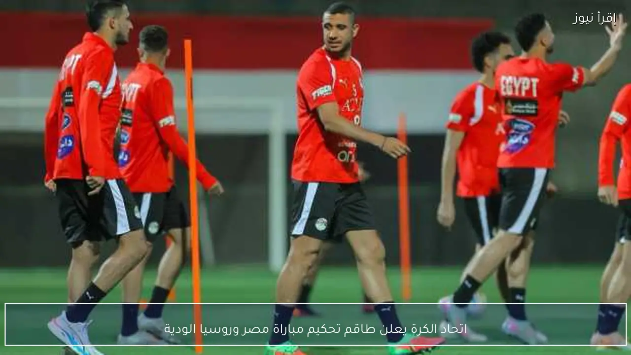 اتحاد الكرة يعلن طاقم تحكيم مباراة مصر وروسيا الودية