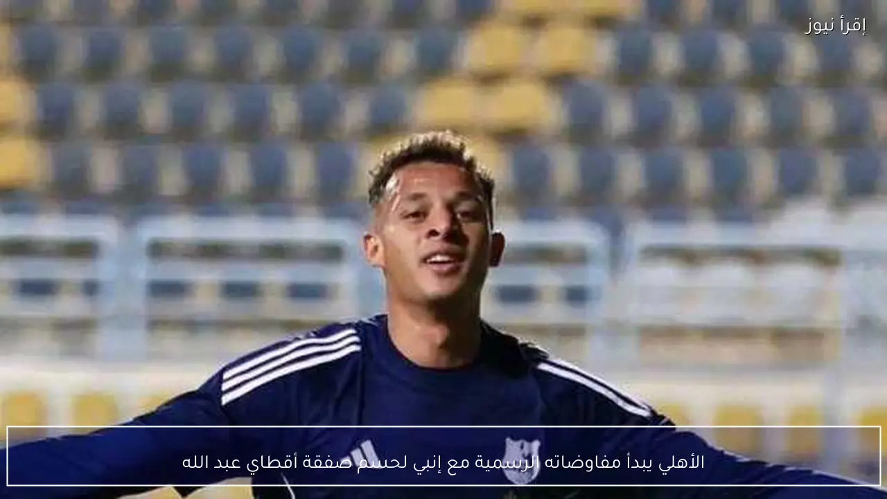 الأهلي يبدأ مفاوضاته الرسمية مع إنبي لحسم صفقة أقطاي عبد الله