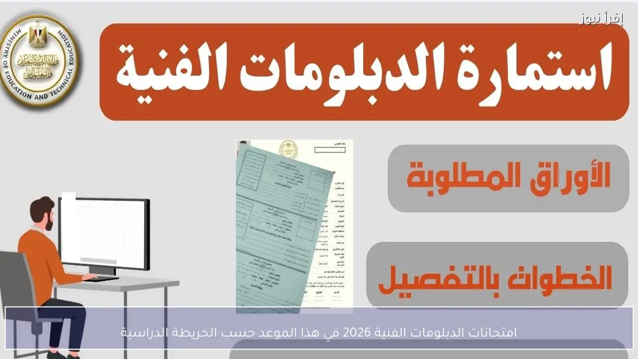 امتحانات الدبلومات الفنية 2026 في هذا الموعد حسب الخريطة الدراسية