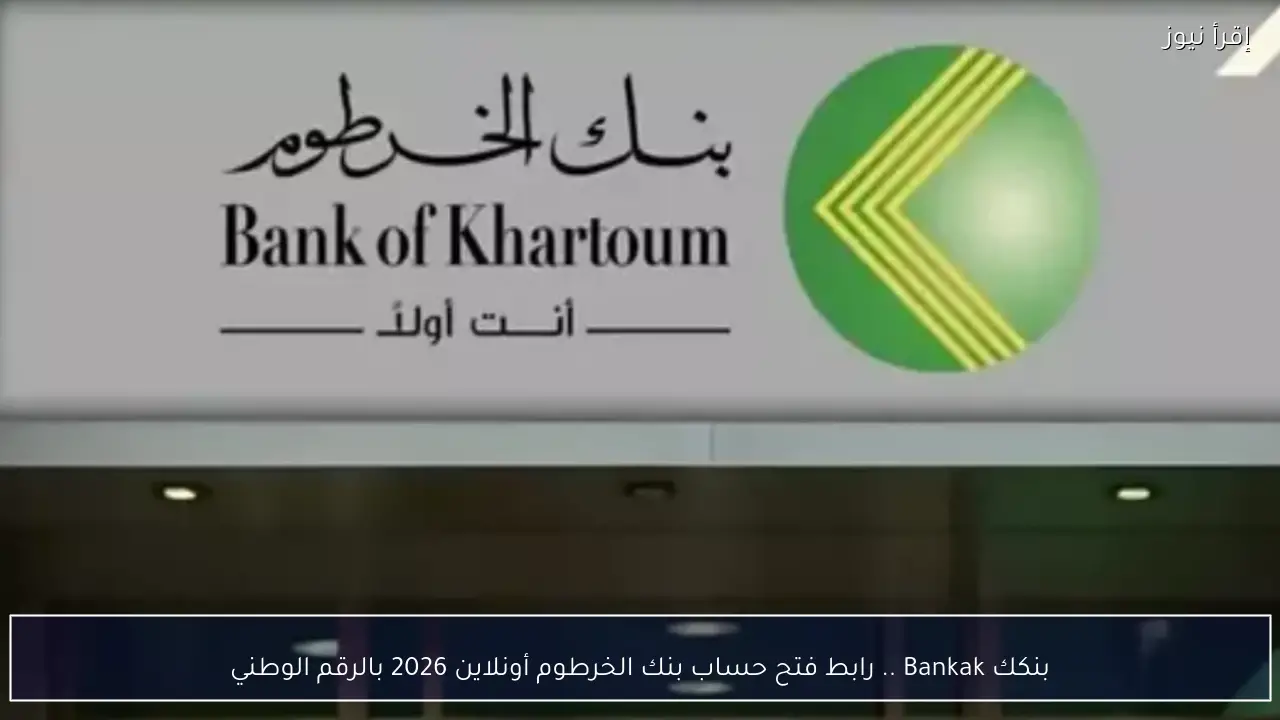 بنكك Bankak .. رابط فتح حساب بنك الخرطوم أونلاين 2026 بالرقم الوطني