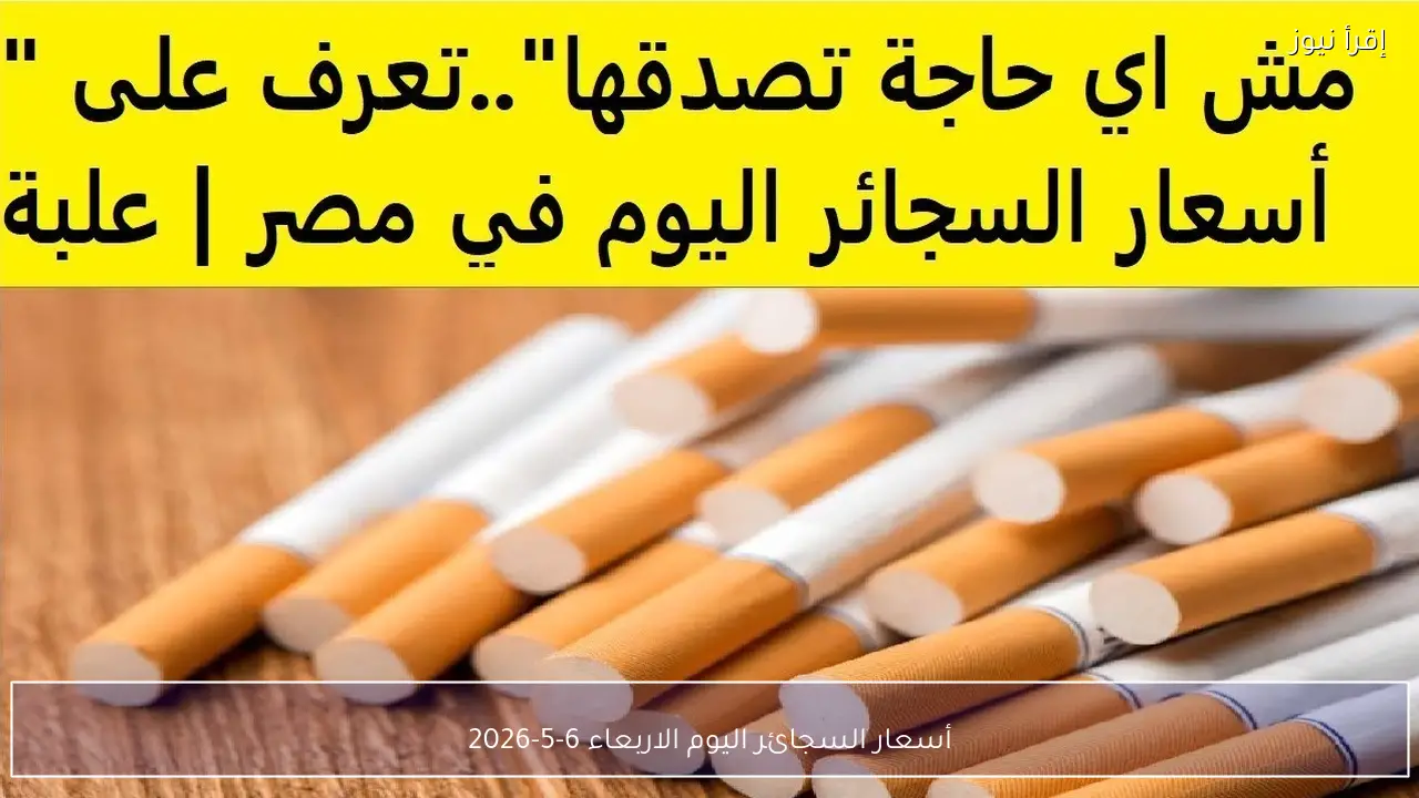 أسعار السجائر اليوم الاربعاء 6-5-2026