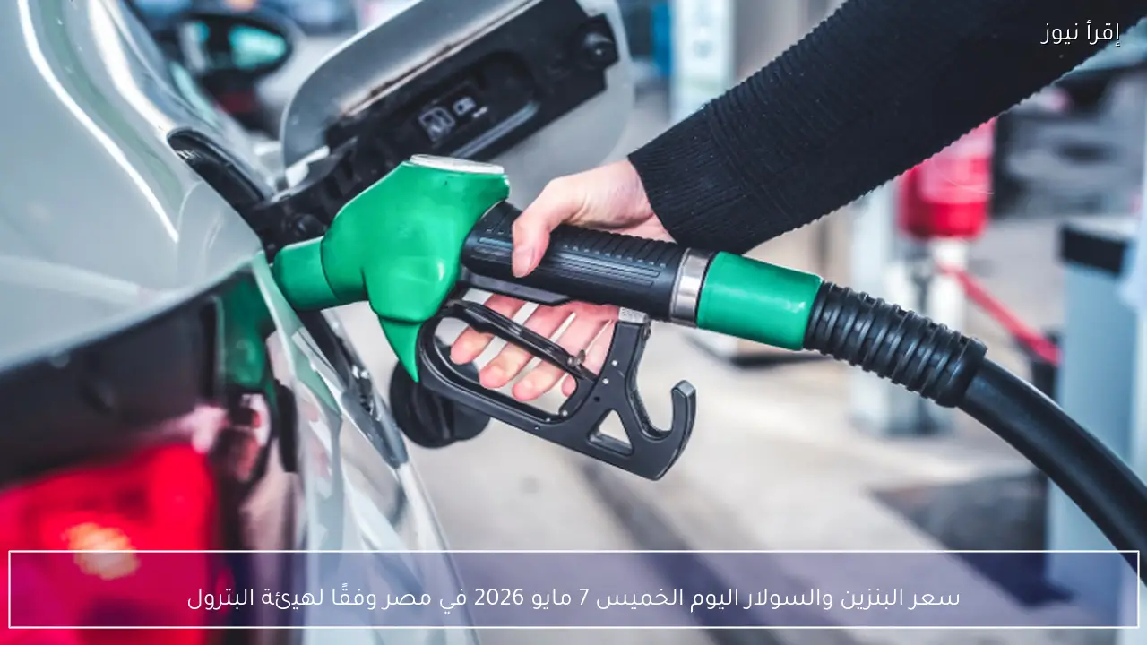 سعر البنزين والسولار اليوم الخميس 7 مايو 2026 في مصر وفقًا لهيئة البترول