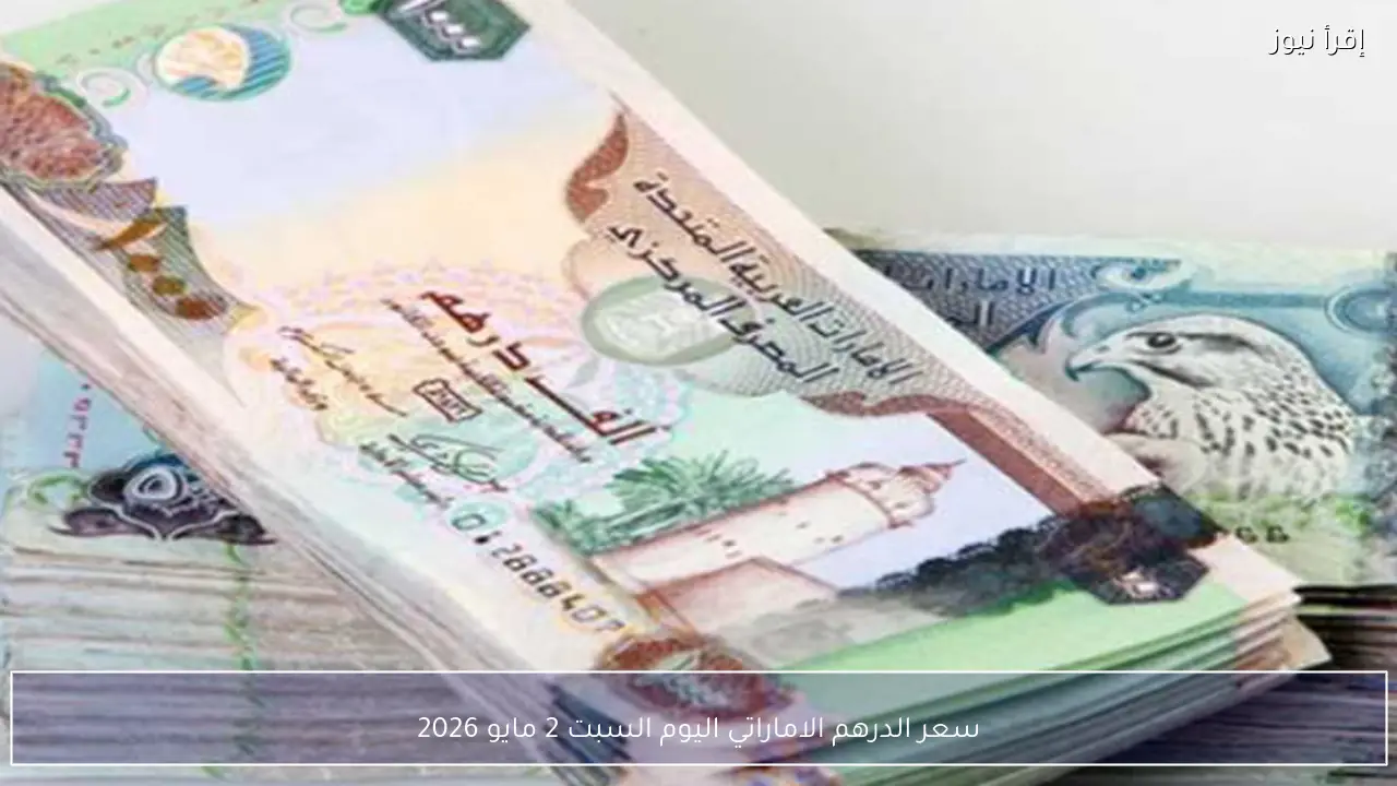سعر الدرهم الإماراتي اليوم السبت 2 مايو 2026 في البنوك المصرية