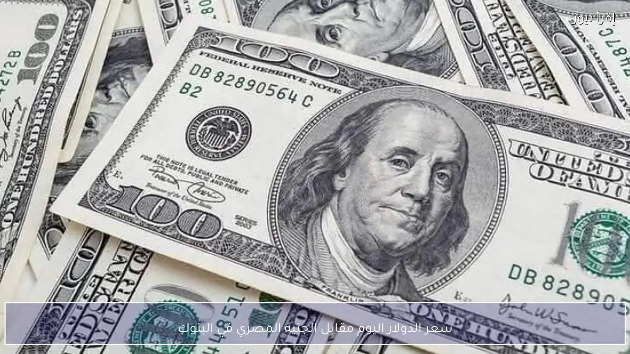 سعر الدولار اليوم مقابل الجنيه المصري في البنوك
