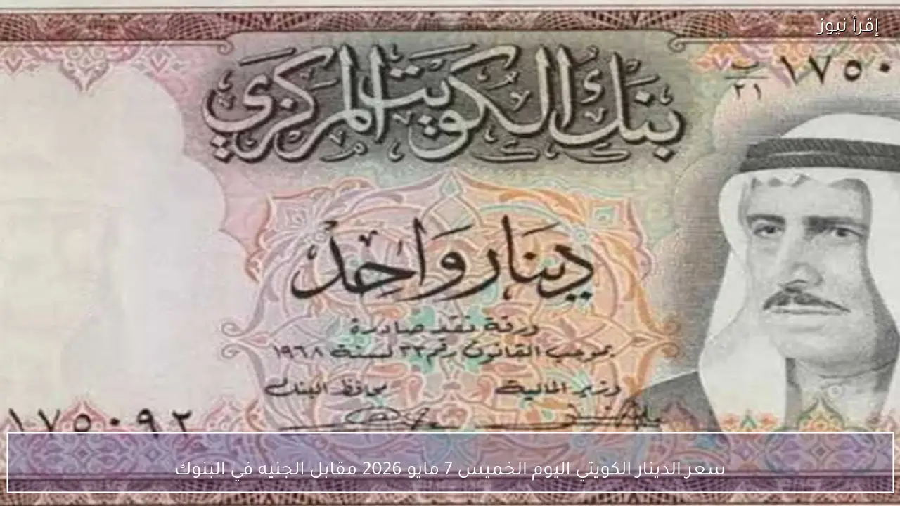 سعر الدينار الكويتي اليوم الخميس 7 مايو 2026 مقابل الجنيه في البنوك