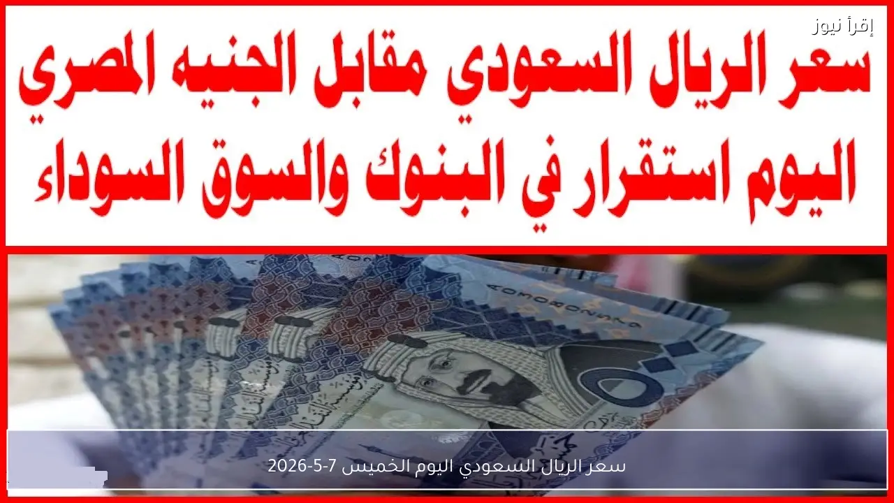 سعر الريال السعودي اليوم الخميس 7-5-2026
