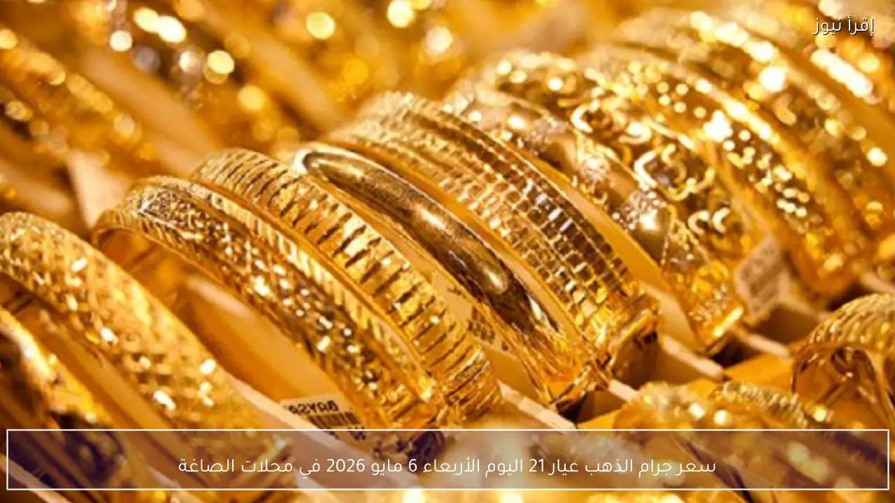 سعر جرام الذهب عيار 21 اليوم الأربعاء 6 مايو 2026 في محلات الصاغة