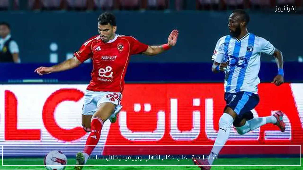 اتحاد الكرة يعلن حكام الأهلي وبيراميدز خلال ساعات
