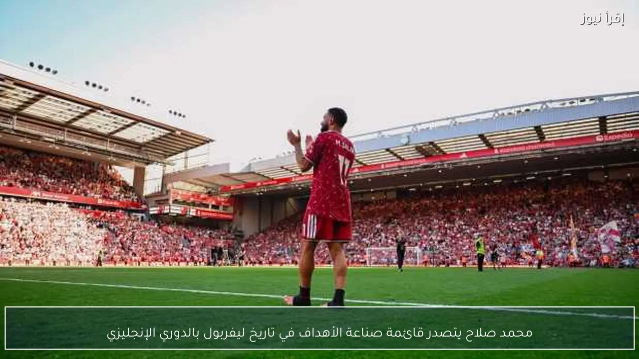 محمد صلاح يتصدر قائمة صناعة الأهداف في تاريخ ليفربول بالدوري الإنجليزي