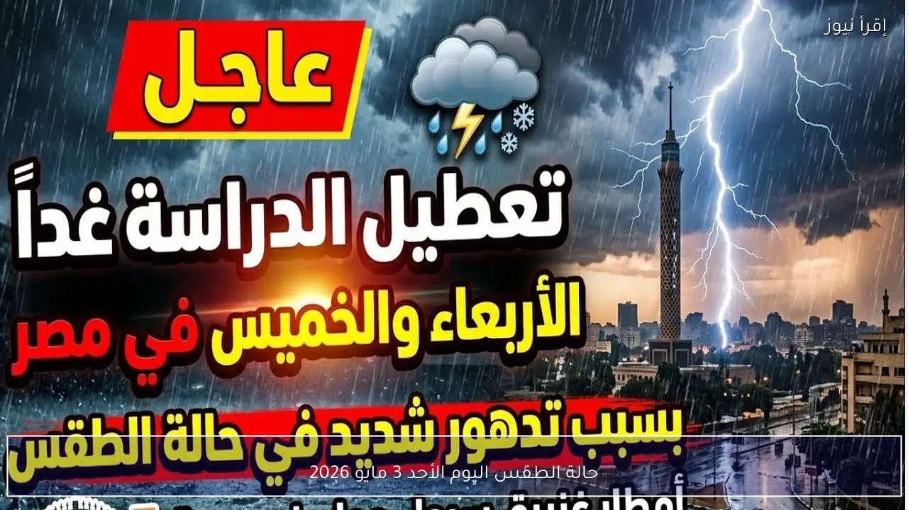 حالة الطقس اليوم الأحد 3 مايو 2026