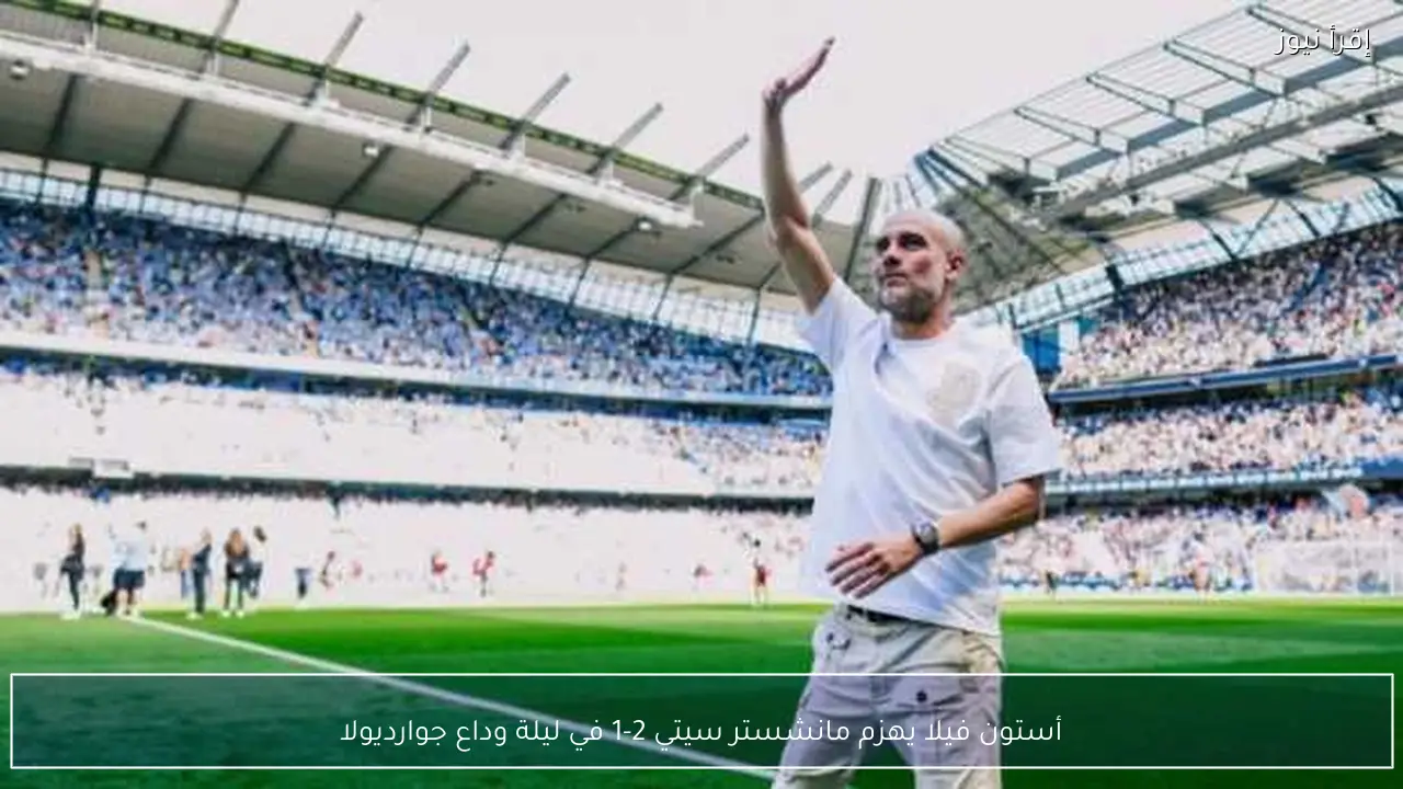 أستون فيلا يهزم مانشستر سيتي 2-1 في ليلة وداع جوارديولا