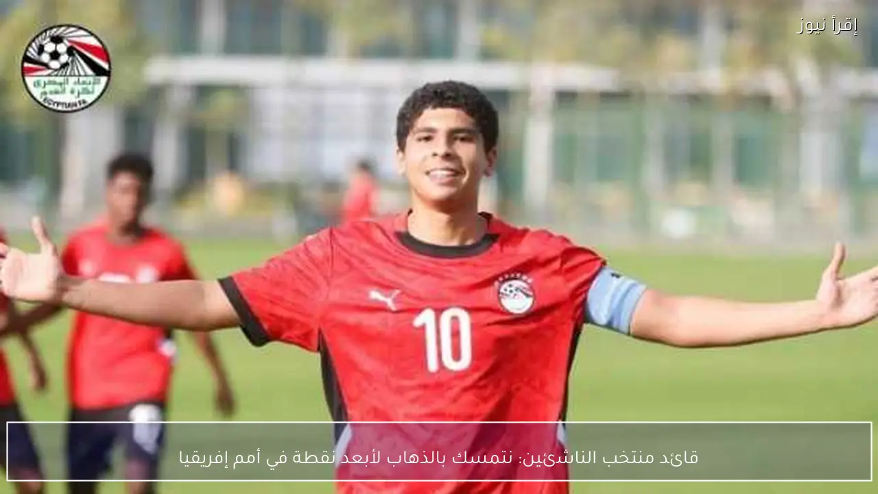 قائد منتخب الناشئين: نتمسك بالذهاب لأبعد نقطة في أمم إفريقيا