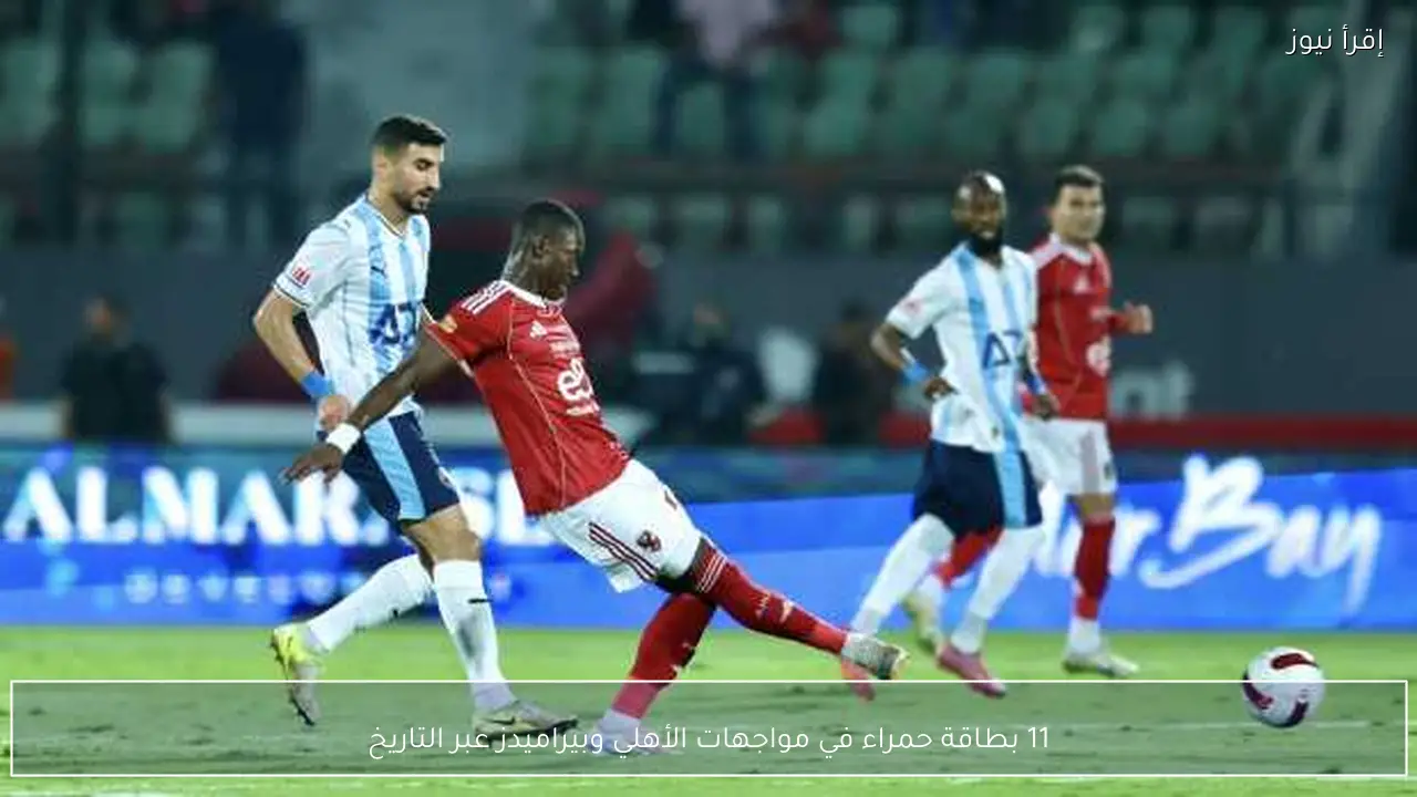 11 بطاقة حمراء في مواجهات الأهلي وبيراميدز عبر التاريخ