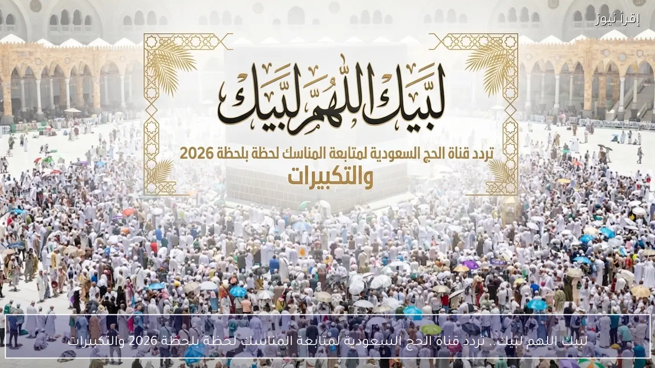 لبيك اللهم لبيك.. تردد قناة الحج السعودية لمتابعة المناسك لحظة بلحظة 2026 والتكبيرات