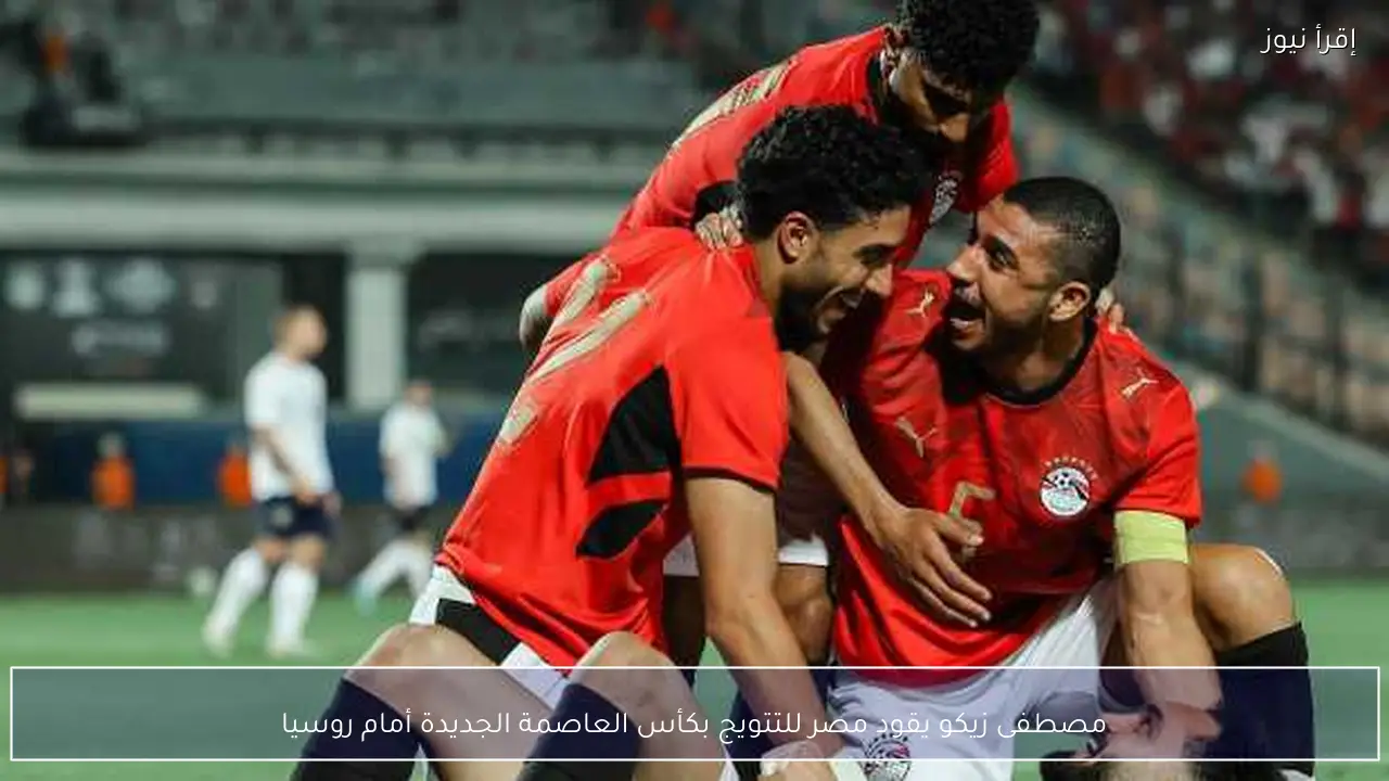 مصطفى زيكو يقود مصر للتتويج بكأس العاصمة الجديدة أمام روسيا