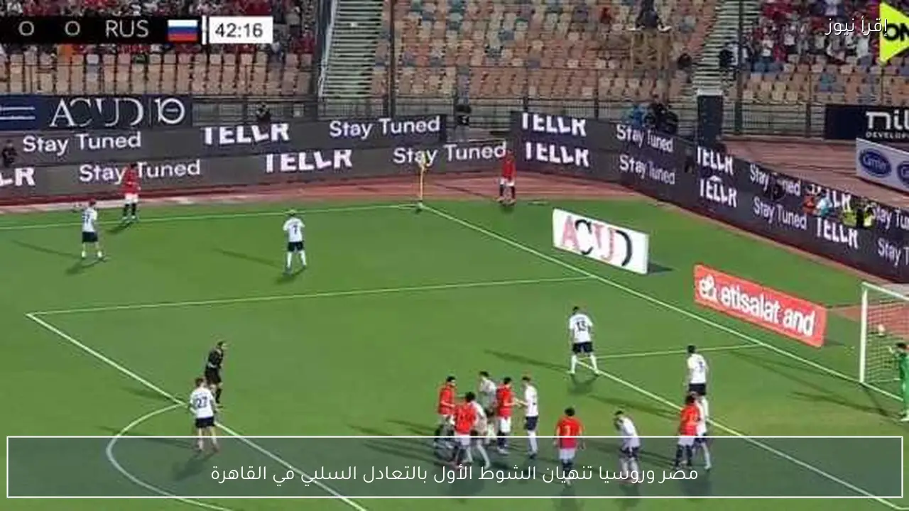 مصر وروسيا تنهيان الشوط الأول بالتعادل السلبي في القاهرة