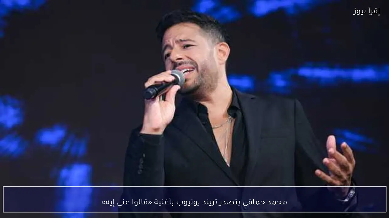محمد حماقي يتصدر تريند يوتيوب بأغنية «قالوا عني إيه»