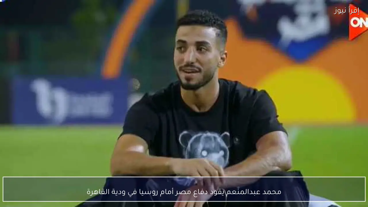 محمد عبدالمنعم يقود دفاع مصر أمام روسيا في ودية القاهرة