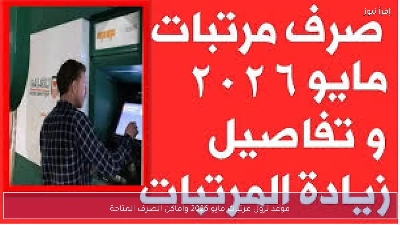 موعد نزول مرتبات مايو 2026 وأماكن الصرف المتاحة