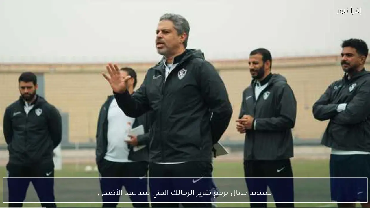 معتمد جمال يرفع تقرير الزمالك الفني بعد عيد الأضحى