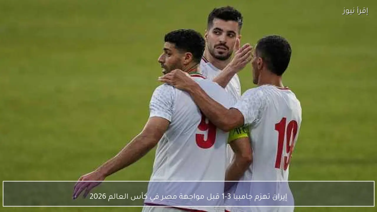 إيران تهزم جامبيا 3-1 قبل مواجهة مصر في كأس العالم 2026