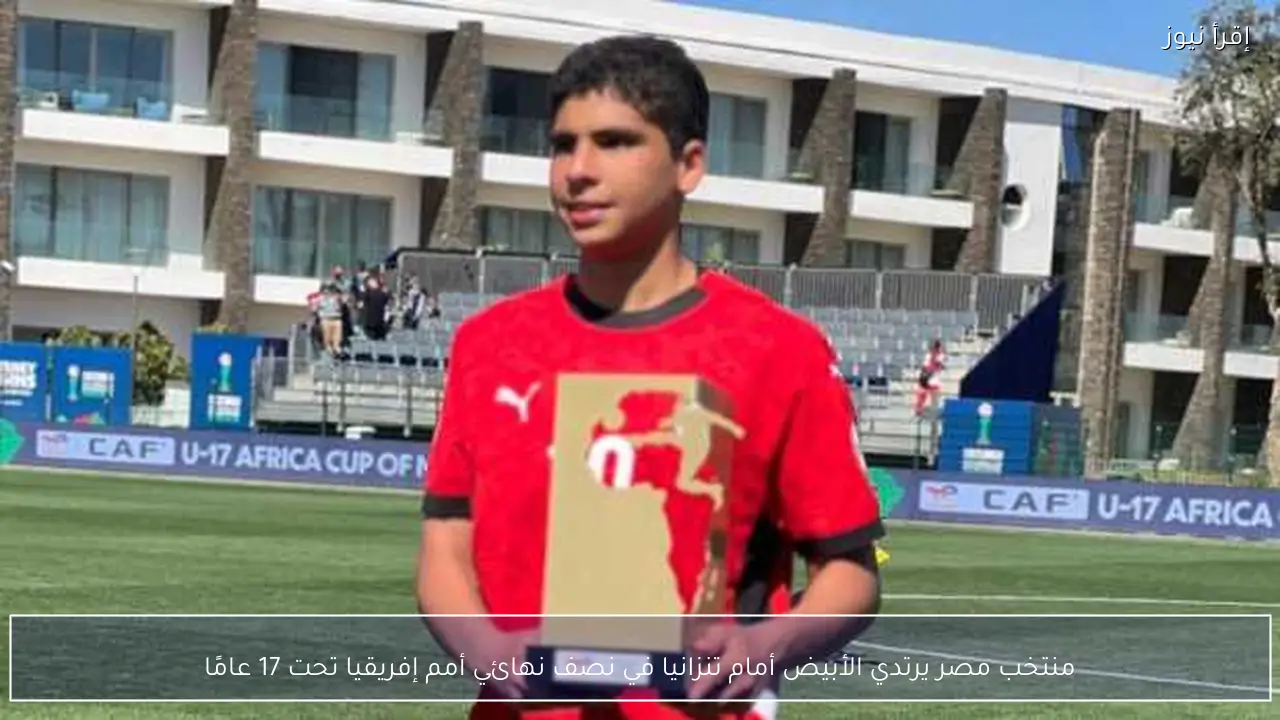 منتخب مصر يرتدي الأبيض أمام تنزانيا في نصف نهائي أمم إفريقيا تحت 17 عامًا