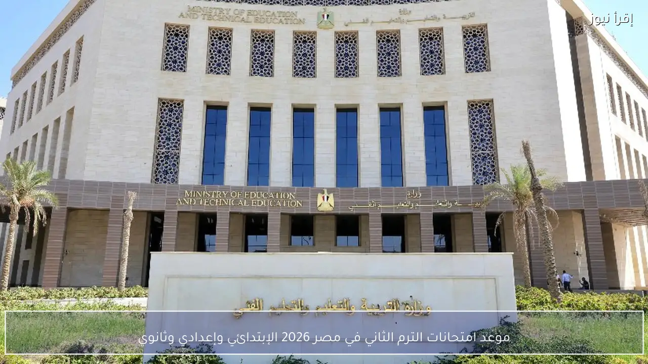 موعد امتحانات الترم الثاني في مصر 2026 الإبتدائي وإعدادي وثانوي