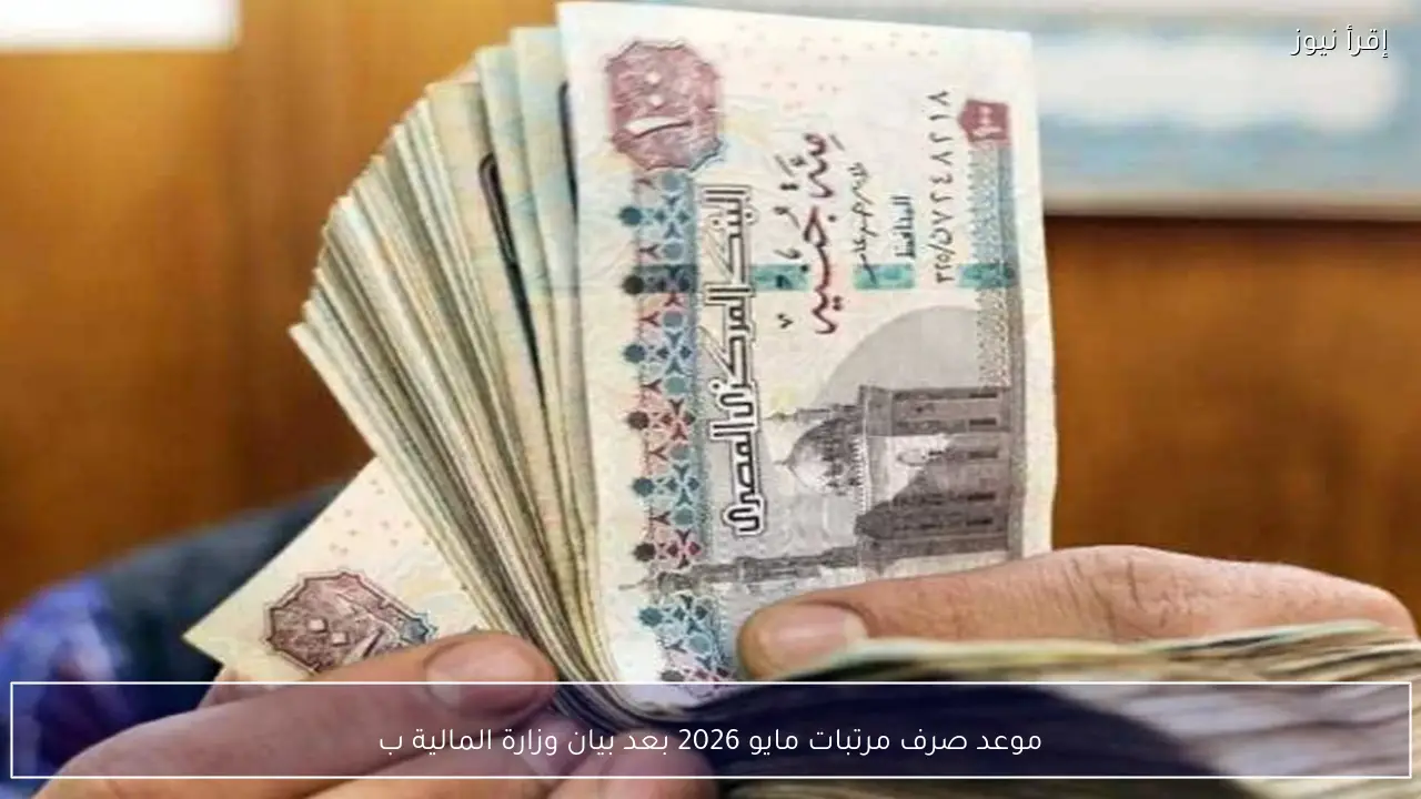 موعد صرف مرتبات مايو 2026 بعد بيان وزارة المالية بقرار التبكير