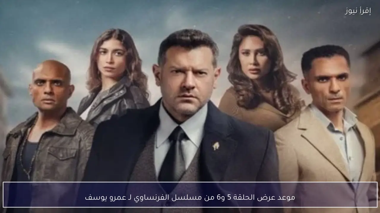 موعد عرض الحلقة 5 و6 من مسلسل الفرنساوي لـ عمرو يوسف