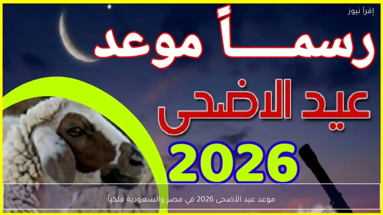 موعد عيد الأضحى 2026 في مصر والسعودية فلكياً