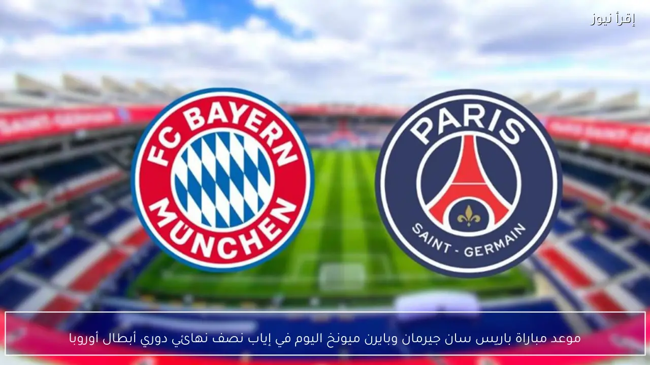 موعد مباراة باريس سان جيرمان وبايرن ميونخ اليوم في دوري أبطال أوروبا