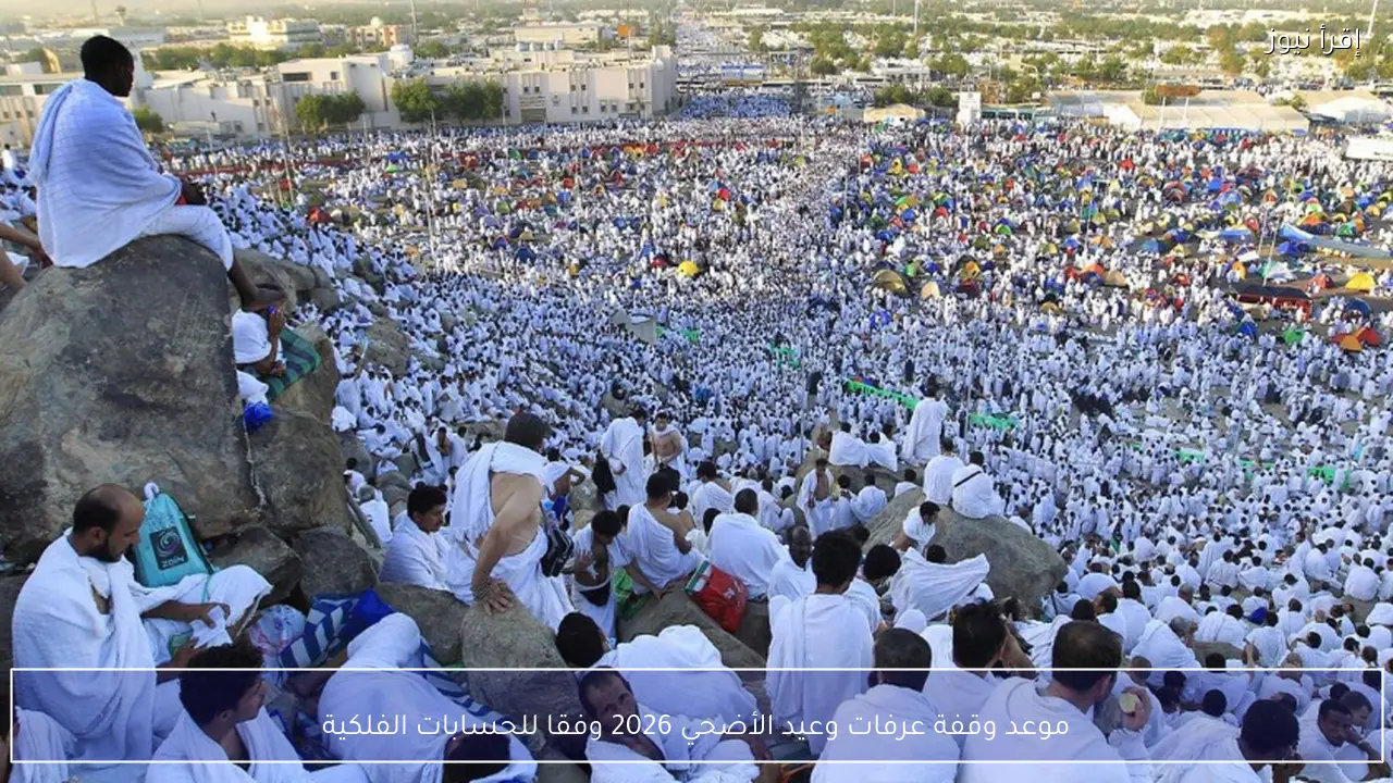 موعد وقفة عرفات وعيد الأضحي 2026 وفقا للحسابات الفلكية