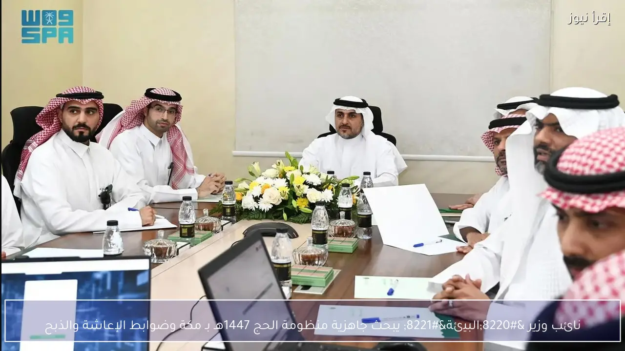نائب وزير “البيئة” يبحث جاهزية منظومة الحج 1447هـ بـ مكة وضوابط الإعاشة والذبح