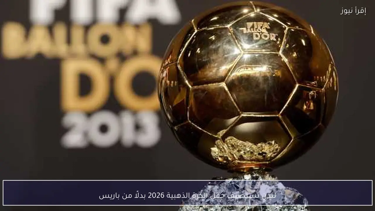 لندن تستضيف حفل الكرة الذهبية 2026 بدلًا من باريس