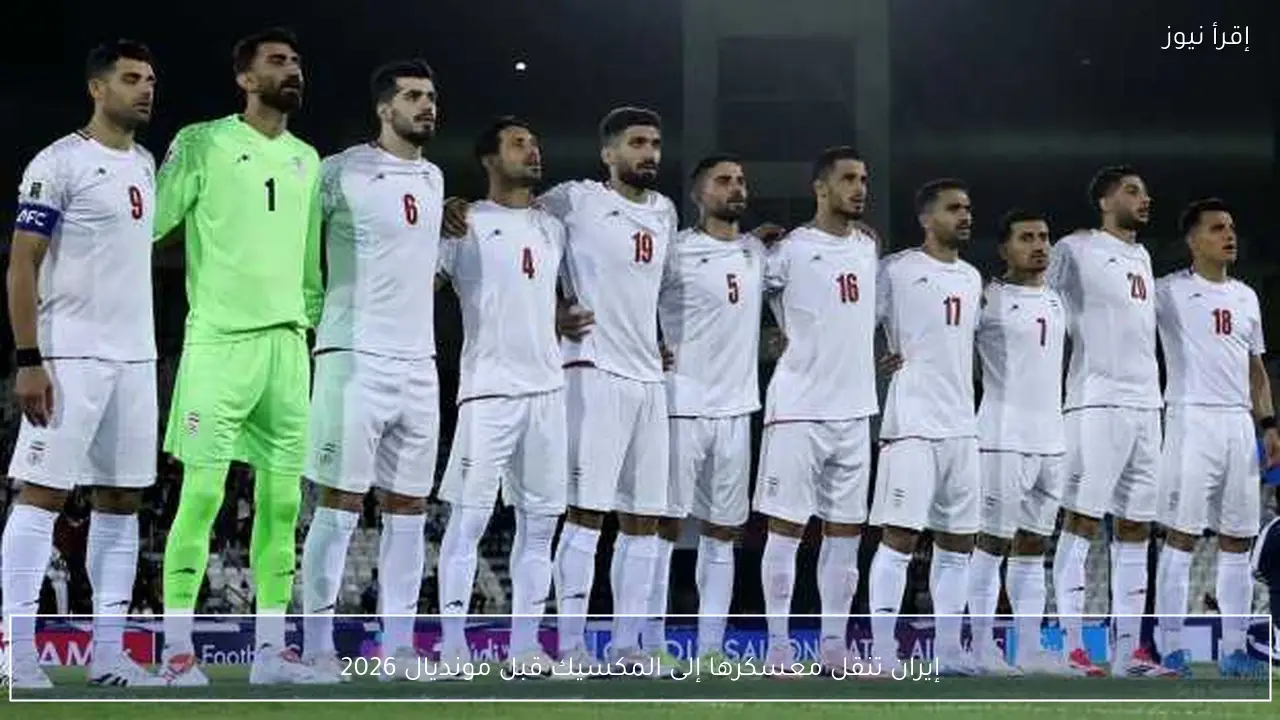 إيران تنقل معسكرها إلى المكسيك قبل مونديال 2026